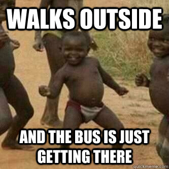 Walks outside and the bus is just getting there  Its friday niggas