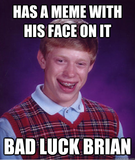 has a meme with his face on it bad luck brian - has a meme with his face on it bad luck brian  Bad Luck Brian