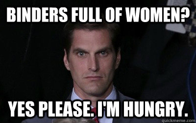 binders full of women? yes please. I'm hungry.  Menacing Josh Romney