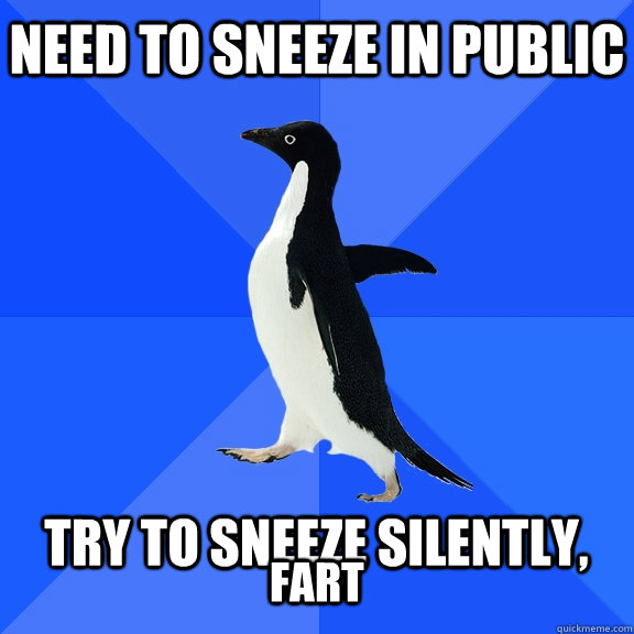Need to sneeze in public  try to sneeze silently, fart  Socially Awkward Penguin