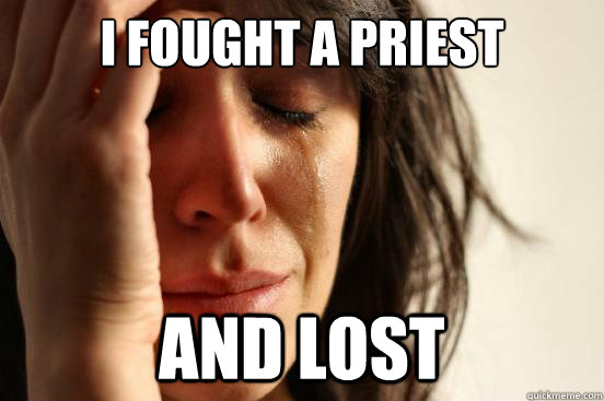 I fought a Priest and lost  First World Problems