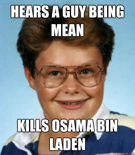 Hears a guy being mean kills osama bin laden  Lucky Larry