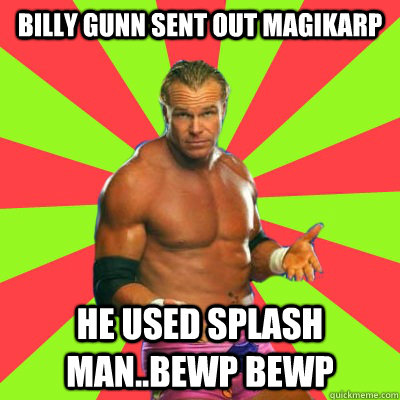 Billy Gunn sent out Magikarp He used Splash Man..Bewp Bewp  Ass Man Bewp Bewp