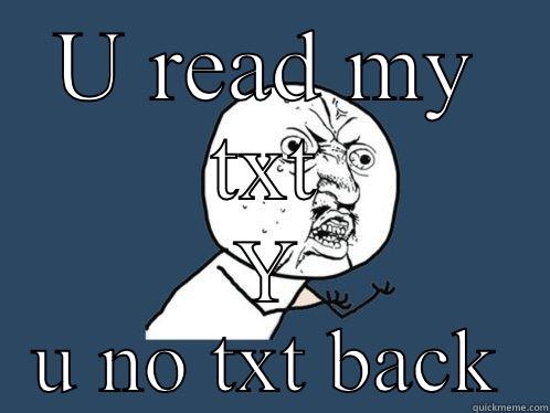 U READ MY TXT Y U NO TXT BACK Y U No