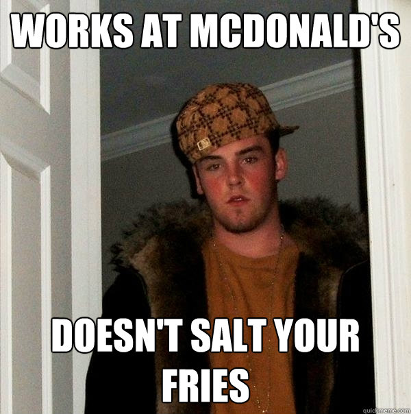 works at mcdonald's doesn't salt your fries  Scumbag Steve