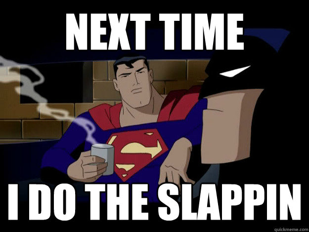 next time I do the slappin  