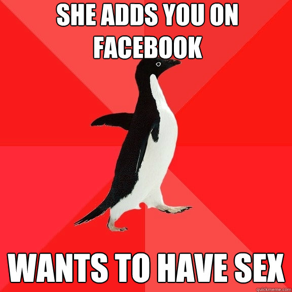 She adds you on Facebook Wants to have sex  Socially Awesome Penguin