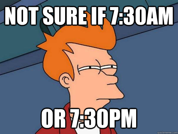 Not sure if 7:30am Or 7:30pm  Futurama Fry