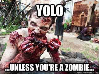YOLO ...Unless You're A Zombie...  