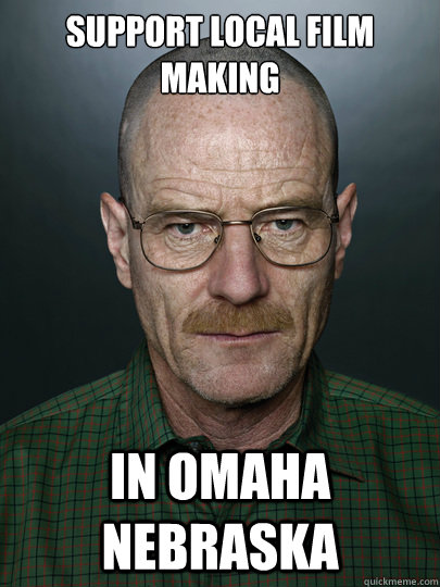 Support Local Film making 

 in Omaha Nebraska - Support Local Film making 

 in Omaha Nebraska  Advice Walter White