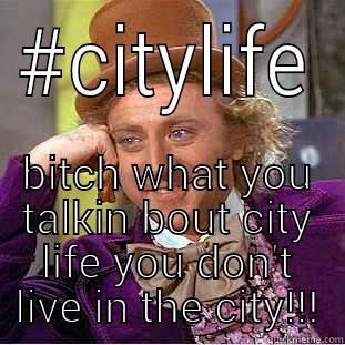 #CITYLIFE BITCH WHAT YOU TALKIN BOUT CITY LIFE YOU DON'T LIVE IN THE CITY!!! Condescending Wonka