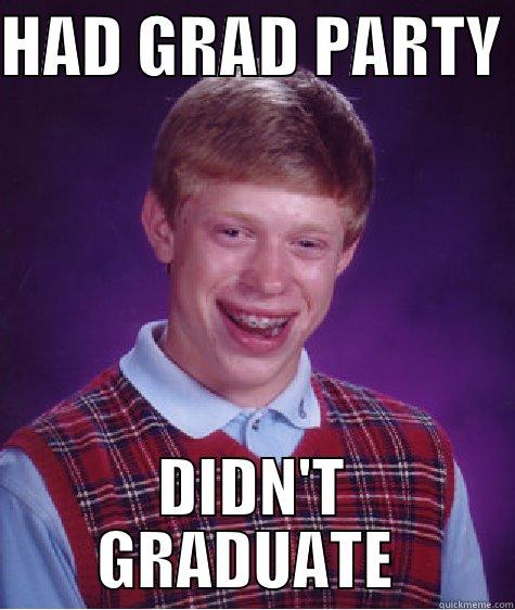 HAD GRAD PARTY  DIDN'T GRADUATE  Bad Luck Brian