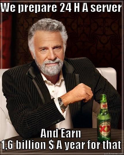 WE PREPARE 24 H A SERVER  AND EARN 1,6 BILLION $ A YEAR FOR THAT The Most Interesting Man In The World