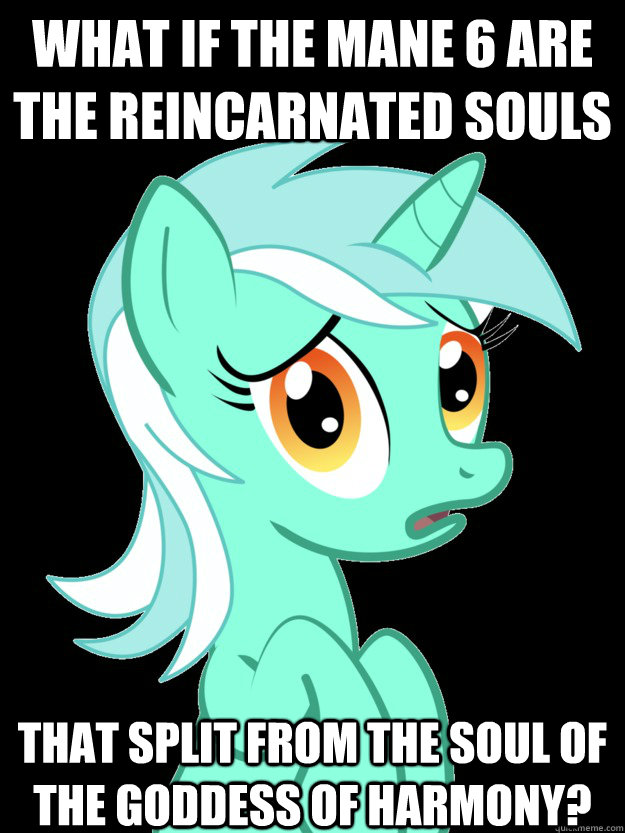 What if the mane 6 are the reincarnated souls That split from the soul of the goddess of harmony? - What if the mane 6 are the reincarnated souls That split from the soul of the goddess of harmony?  conspiracy lyra