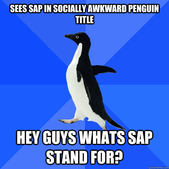 sees sap in socially awkward penguin title hey guys whats sap stand for?    Socially Awkward Penguin