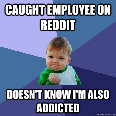 Caught employee on reddit Doesn't know I'm also addicted - Caught employee on reddit Doesn't know I'm also addicted  Success Kid