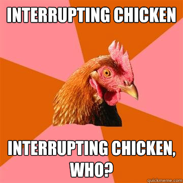 Interrupting chicken Interrupting chicken, who? - Interrupting chicken Interrupting chicken, who?  Anti-Joke Chicken