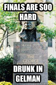 Finals are SOO hard Drunk in gelman  Ironic GWU