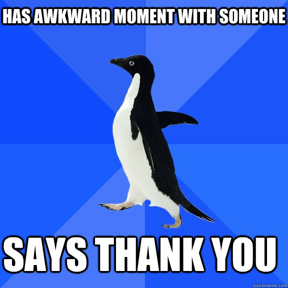 has awkward moment with someone says thank you    Socially Awkward Penguin