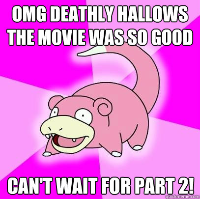 Omg deathly hallows the movie was so good can't wait for part 2!  Slowpoke