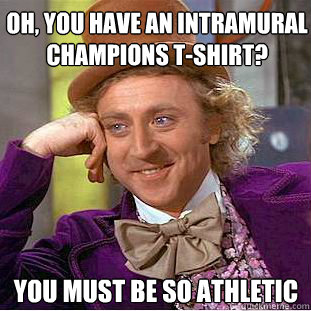 Oh, you have an intramural champions t-shirt? You must be So athletic - Oh, you have an intramural champions t-shirt? You must be So athletic  Creepy Wonka