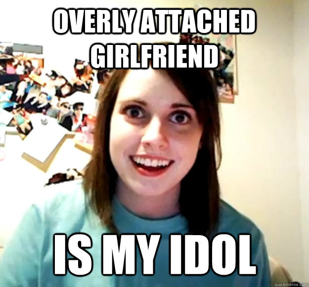 Overly Attached Girlfriend Is my idol  Overly Attached Girlfriend