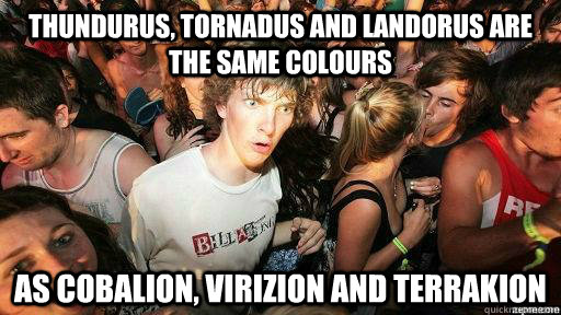 Thundurus, Tornadus and Landorus are the same colours as Cobalion, Virizion and Terrakion - Thundurus, Tornadus and Landorus are the same colours as Cobalion, Virizion and Terrakion  Just completed Dream Radar when I realised