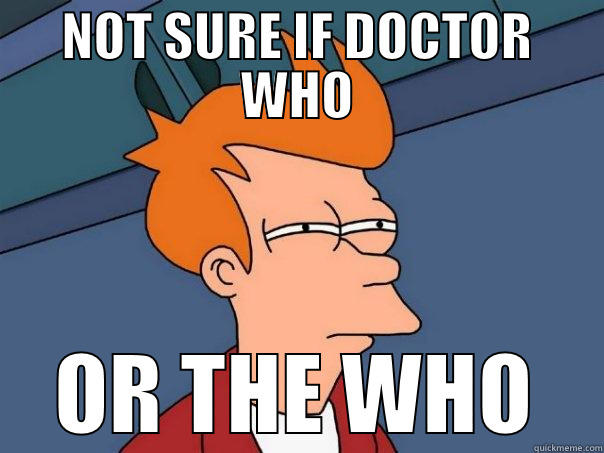 NOT SURE IF DOCTOR WHO OR THE WHO Futurama Fry