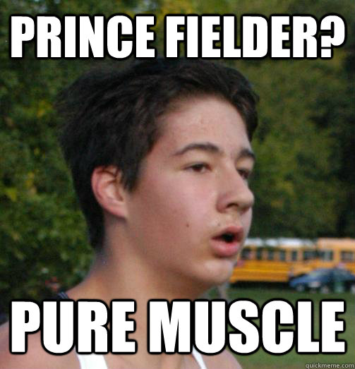 Prince Fielder? Pure Muscle  Pauly D