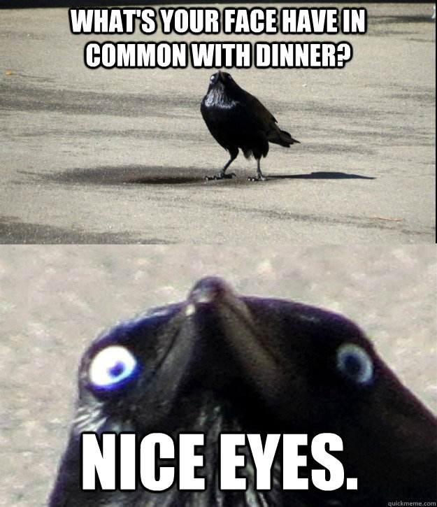 What's your face have in common with dinner? Nice eyes. - What's your face have in common with dinner? Nice eyes.  Misc