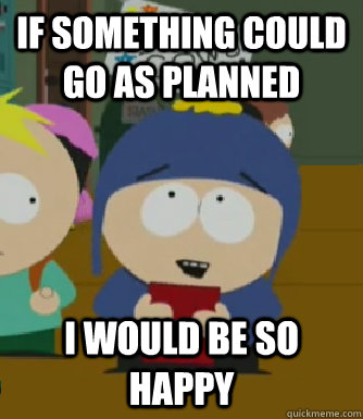If something could go as planned I would be so happy  Craig - I would be so happy