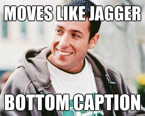 moves like jagger Bottom caption - moves like jagger Bottom caption  adam sandler lol