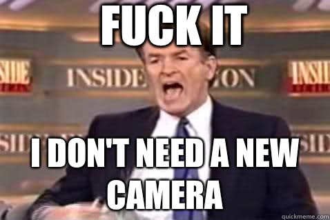 FUCK IT I don't need a new camera   Fuck It Bill OReilly