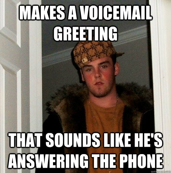 Makes a voicemail greeting that sounds like he's answering the phone - Makes a voicemail greeting that sounds like he's answering the phone  Scumbag Steve