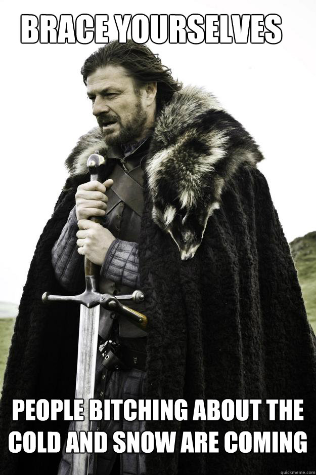 Brace Yourselves People bitching about the cold and snow are coming - Brace Yourselves People bitching about the cold and snow are coming  WinterisComing