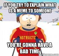 If you try to explain what is a meme to someone  You're gonna have a bad time - If you try to explain what is a meme to someone  You're gonna have a bad time  Aspen Ski Instructor