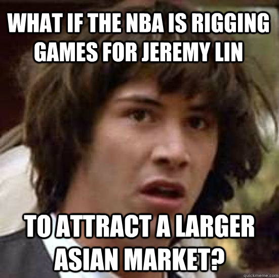 What if the NBA is rigging games for Jeremy Lin to attract a larger asian market?  conspiracy keanu