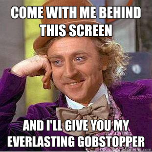 Come with me behind this screen And I'll give you my Everlasting gobstopper  Creepy Wonka