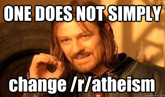 ONE DOES NOT SIMPLY change /r/atheism  One Does Not Simply