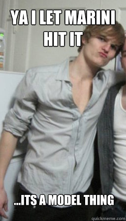 ya i let marini hit it ...its a model thing  shameless shane