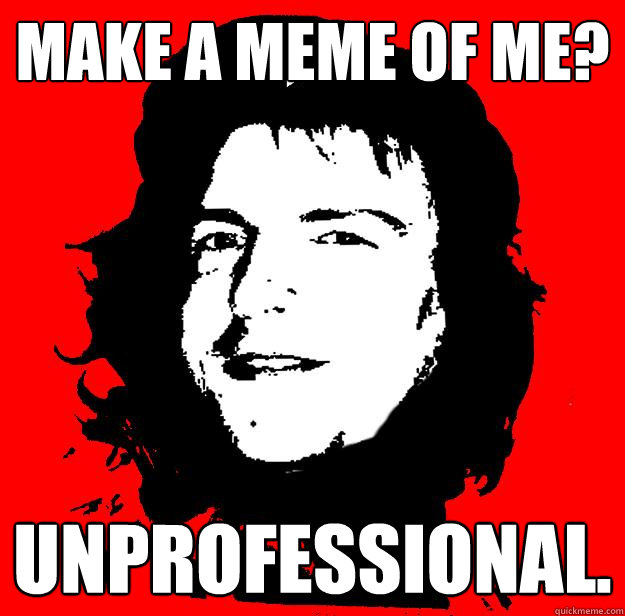 make a meme of me? unprofessional. - make a meme of me? unprofessional.  Internet Digilabel Moderator