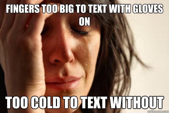 Fingers too big to text with gloves on too cold to text without  First World Problems
