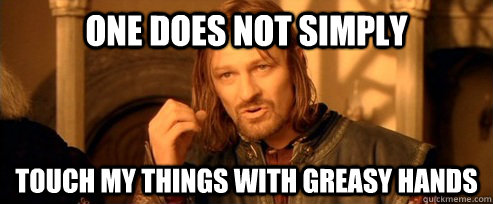 One does not simply touch my things with greasy hands  One Does Not Simply