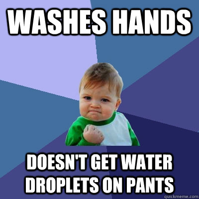 Washes hands doesn't get water droplets on pants  Success Kid