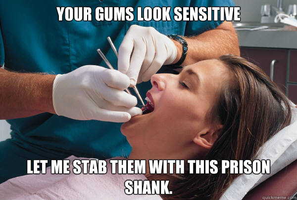 Your gums look sensitive  let me stab them with this prison shank. - Your gums look sensitive  let me stab them with this prison shank.  Dentist Dilemma