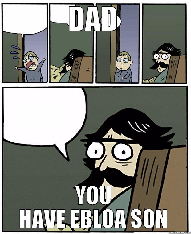 DAD PLEASE - DAD YOU HAVE EBLOA SON Stare Dad