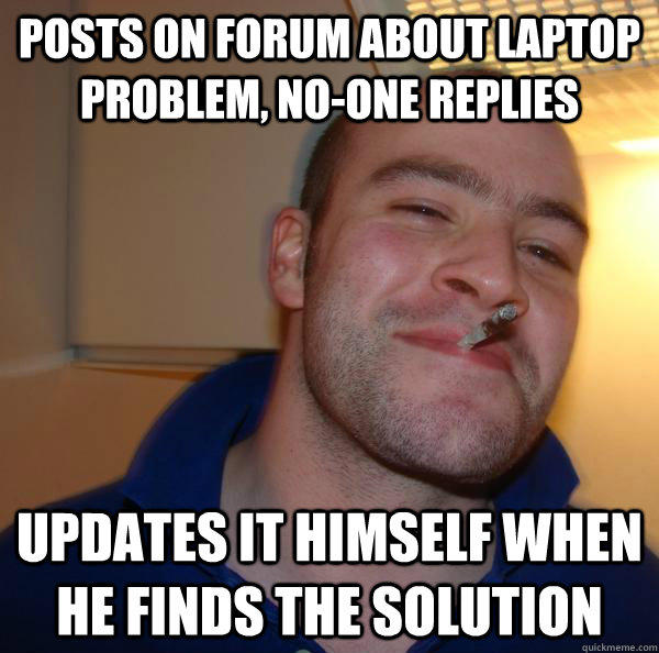 Posts on forum about laptop problem, no-one replies Updates it himself when he finds the solution  
