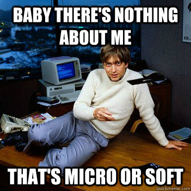 Baby there's Nothing about me that's micro or soft - Baby there's Nothing about me that's micro or soft  Seductive Bill Gates