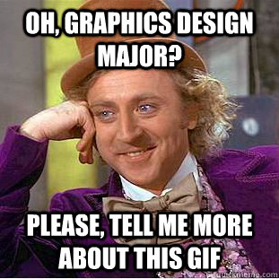 Oh, Graphics Design major? Please, tell me more about this GIF  Psychotic Willy Wonka