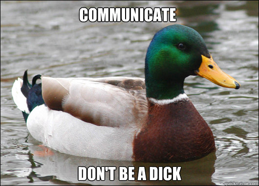 Communicate Don't be a dick  Actual Advice Mallard